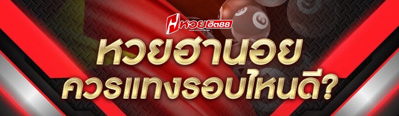 หวยฮานอย ควรแทงรอบไหนดี?